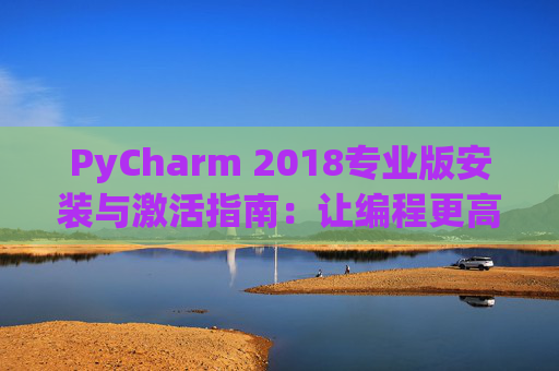 PyCharm 2018专业版安装与激活指南：让编程更高效